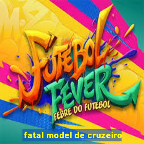 fatal model de cruzeiro